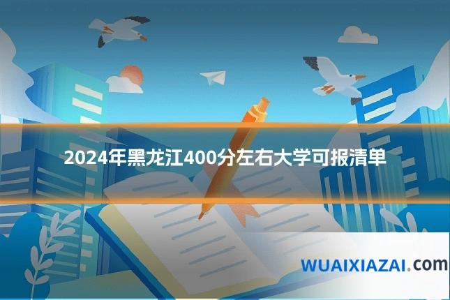 2024年黑龙江400分左右大学可报清单