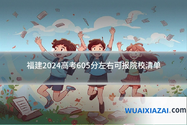 福建2024高考605分左右可报院校清单