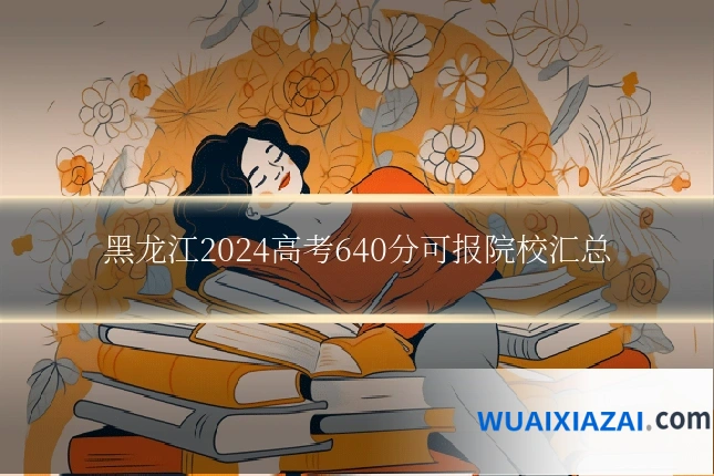 黑龙江2024高考640分可报院校汇总