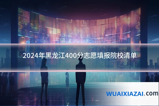 2024年黑龙江400分志愿填报院校清单