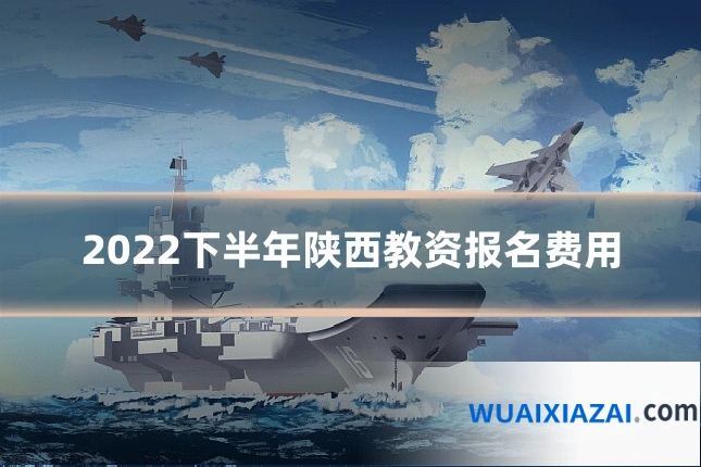 2022下半年陕西教资报名费用