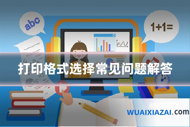 打印格式选择常见问题解答