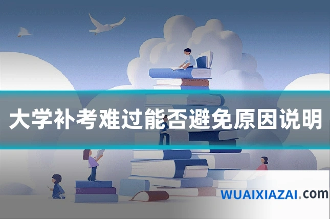 大学补考难过能否避免原因说明