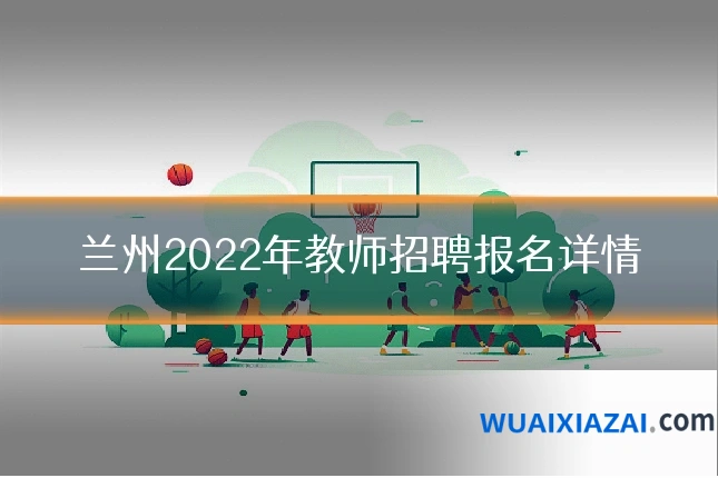 兰州2022年教师招聘报名详情