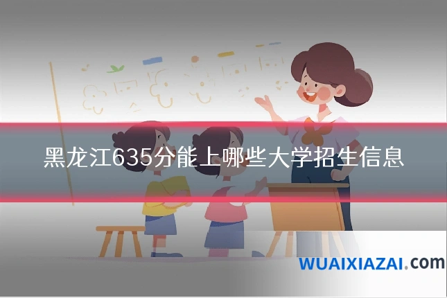 黑龙江635分能上哪些大学招生信息