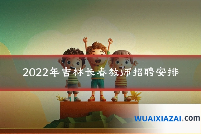 2022年吉林长春教师招聘安排