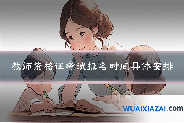 教师资格证考试报名时间具体安排