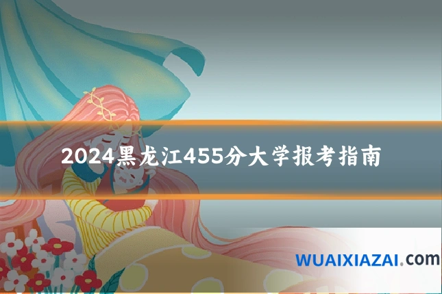 2024黑龙江455分大学报考指南