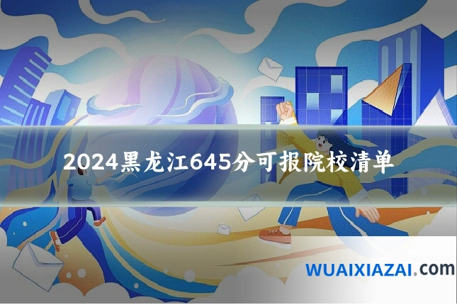 2024黑龙江645分可报院校清单