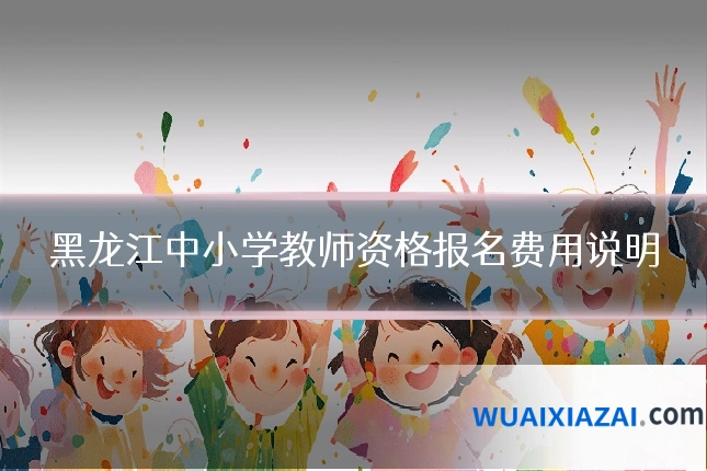 黑龙江中小学教师资格报名费用说明