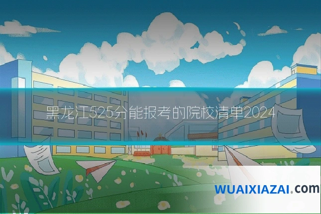 黑龙江525分能报考的院校清单2024