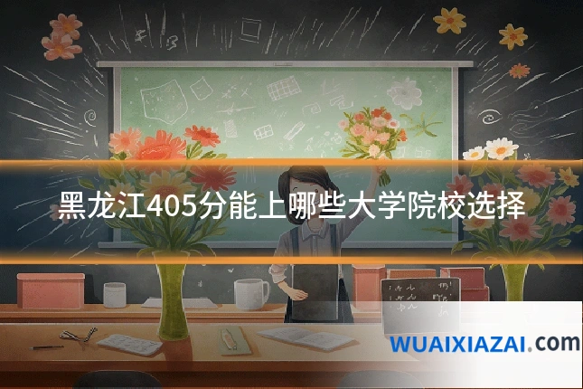 黑龙江405分能上哪些大学院校选择