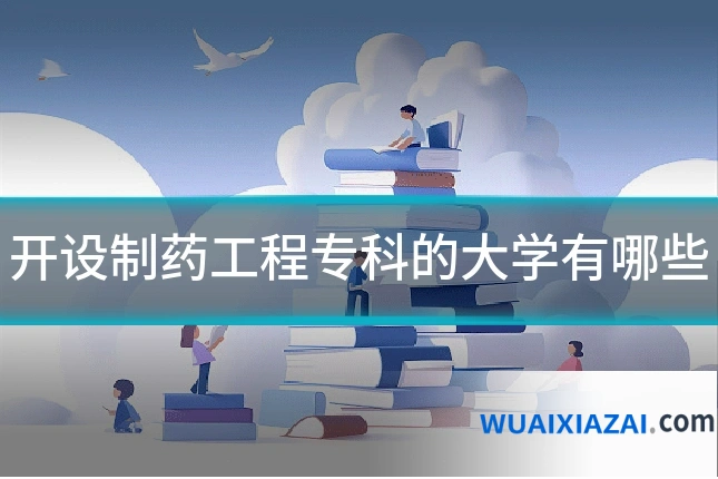 开设制药工程专科的大学有哪些