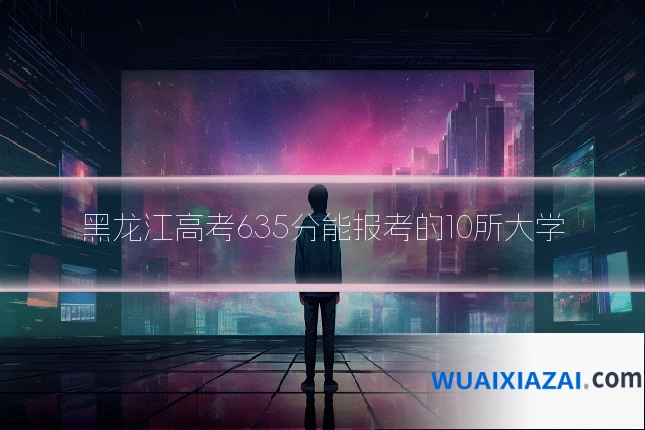 黑龙江高考635分能报考的10所大学