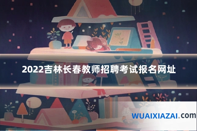 2022吉林长春教师招聘考试报名网址
