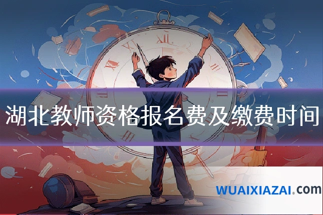 湖北教师资格报名费及缴费时间
