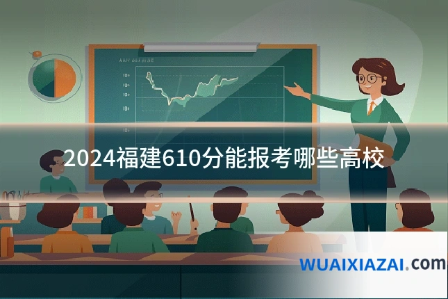 2024福建610分能报考哪些高校