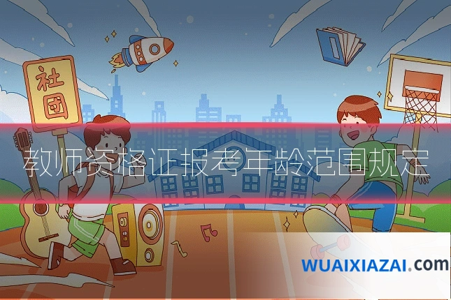 教师资格证报考年龄范围规定