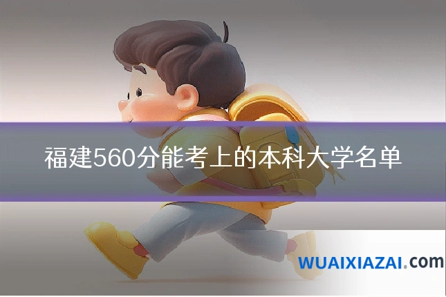 福建560分能考上的本科大学名单