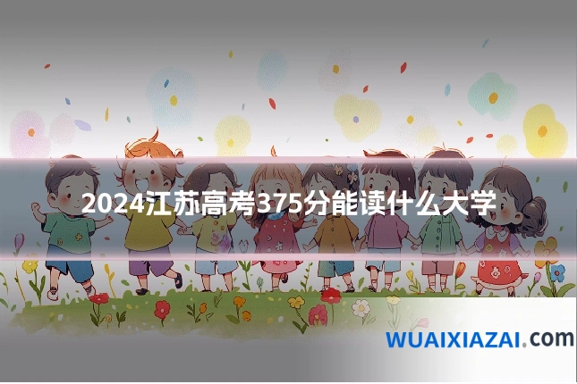 2024江苏高考375分能读什么大学