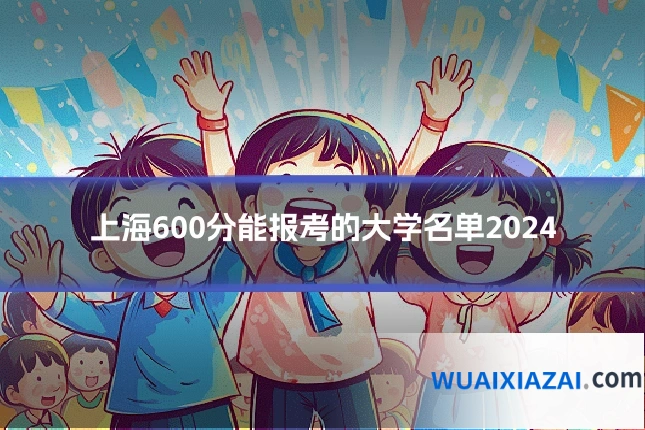 上海600分能报考的大学名单2024