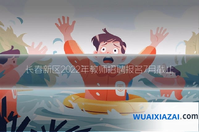 长春新区2022年教师招聘报名7月截止