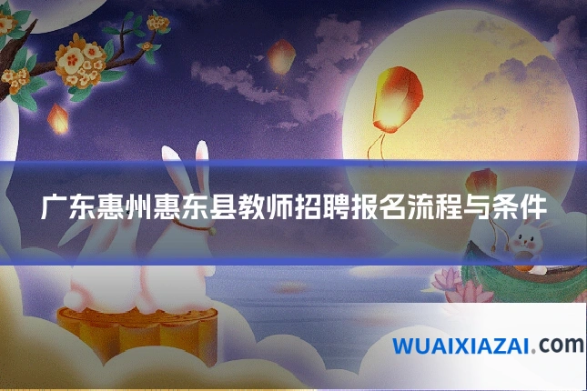 广东惠州惠东县教师招聘报名流程与条件