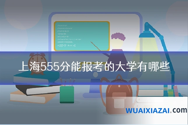 上海555分能报考的大学有哪些