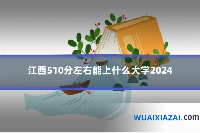 江西510分左右能上什么大学2024