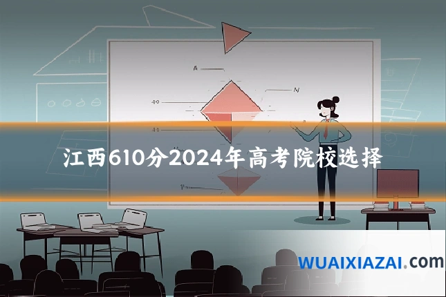江西610分2024年高考院校选择