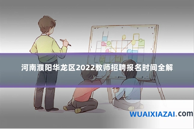 河南濮阳华龙区2022教师招聘报名时间全解