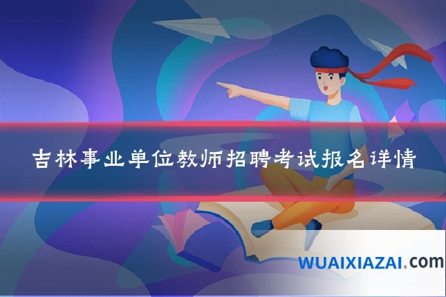 吉林事业单位教师招聘考试报名详情