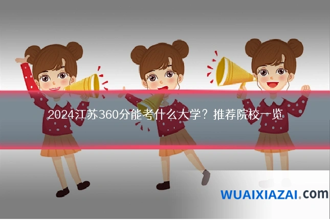 2024江苏360分能考什么大学？推荐院校一览