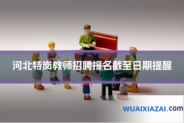 河北特岗教师招聘报名截至日期提醒