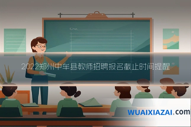 2022郑州中牟县教师招聘报名截止时间提醒