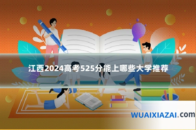 江西2024高考525分能上哪些大学推荐