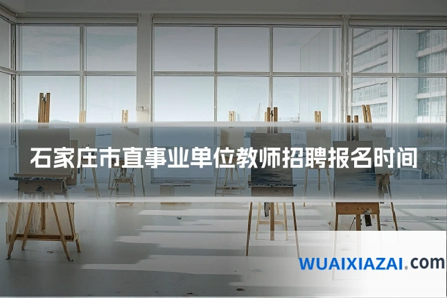 石家庄市直事业单位教师招聘报名时间