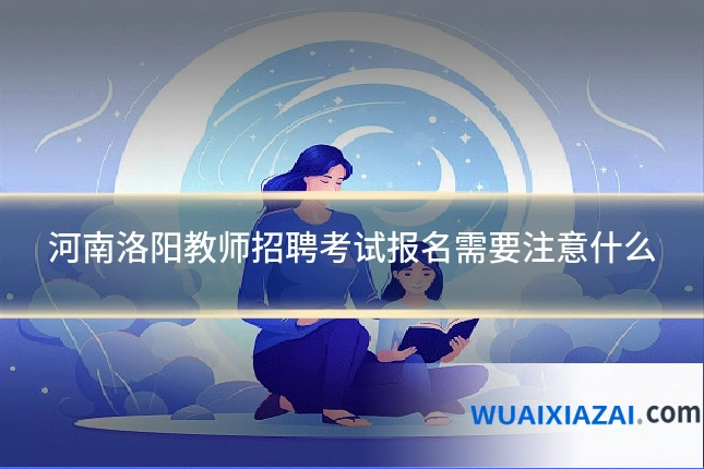 河南洛阳教师招聘考试报名需要注意什么