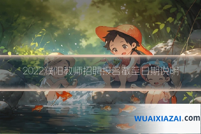 2022濮阳教师招聘报名截至日期说明