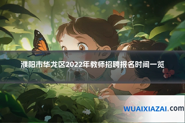 濮阳市华龙区2022年教师招聘报名时间一览