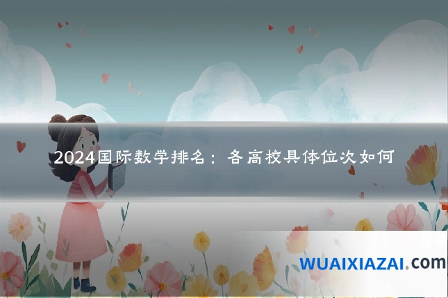 2024国际数学排名：各高校具体位次如何