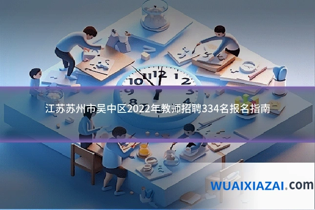 江苏苏州市吴中区2022年教师招聘334名报名指南