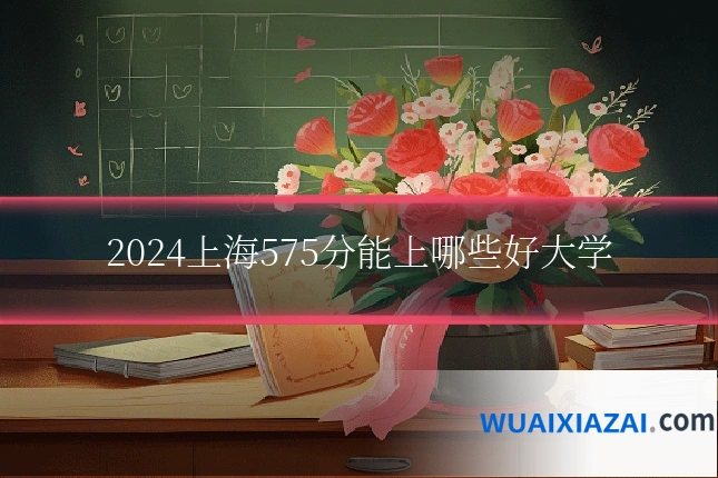 2024上海575分能上哪些好大学