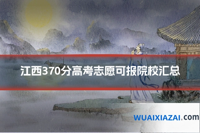江西370分高考志愿可报院校汇总