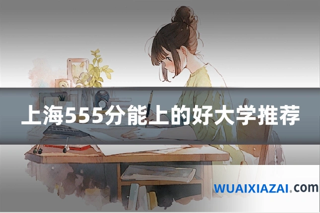 上海555分能上的好大学推荐