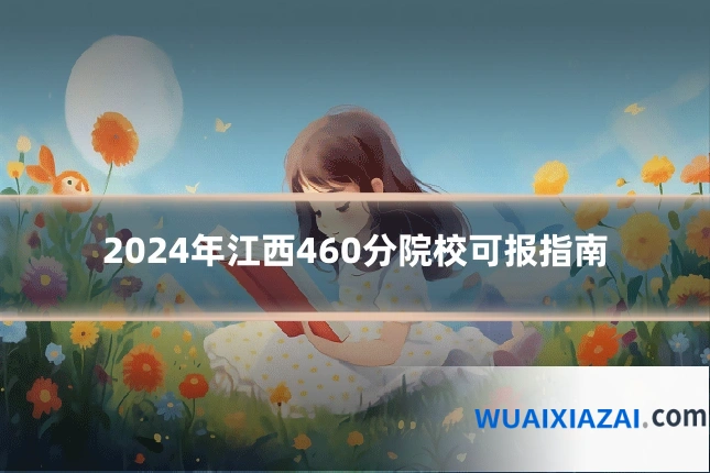 2024年江西460分院校可报指南