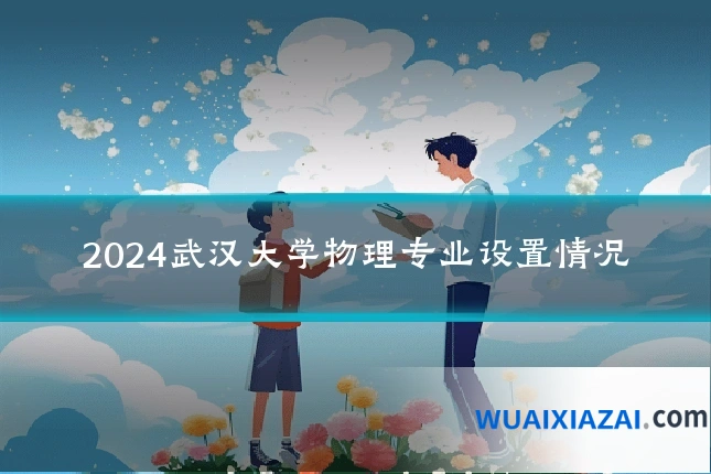 2024武汉大学物理专业设置情况
