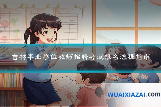 吉林事业单位教师招聘考试报名流程指南
