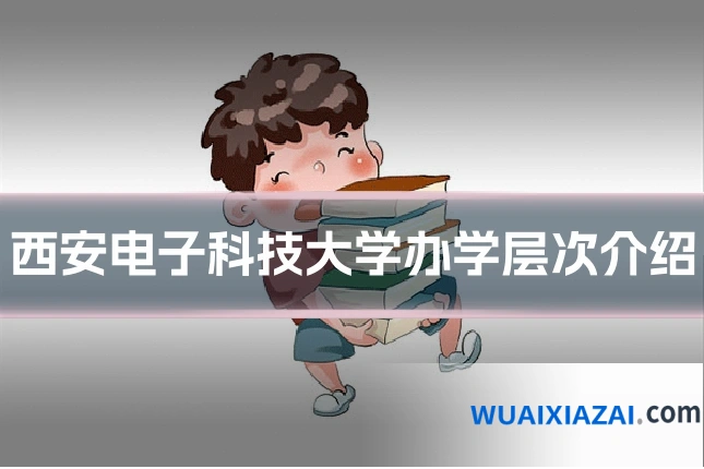 西安电子科技大学办学层次介绍