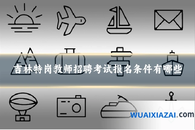 吉林特岗教师招聘考试报名条件有哪些
